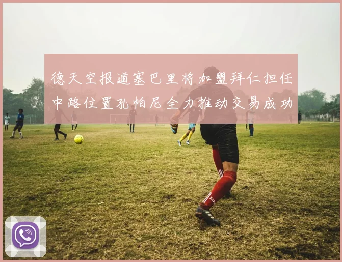 德天空报道塞巴里将加盟拜仁担任中路位置孔帕尼全力推动交易成功