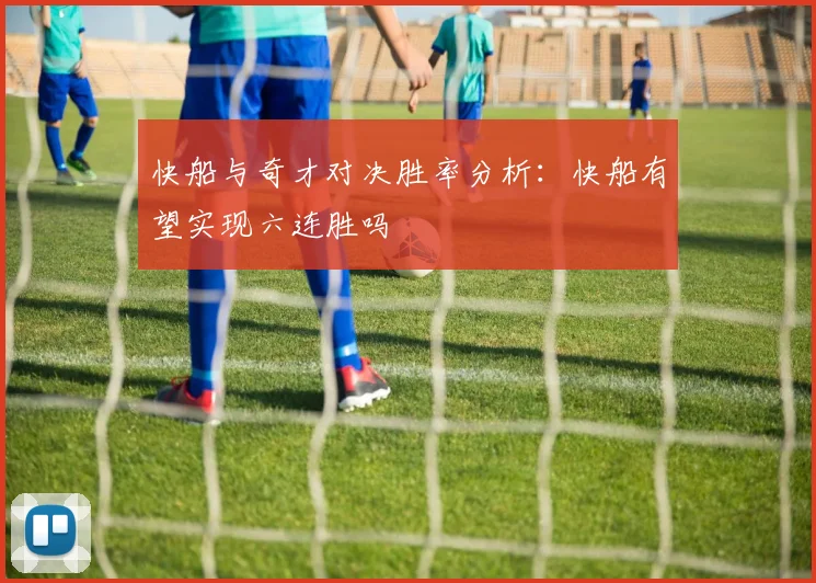 快船与奇才对决胜率分析：快船有望实现六连胜吗