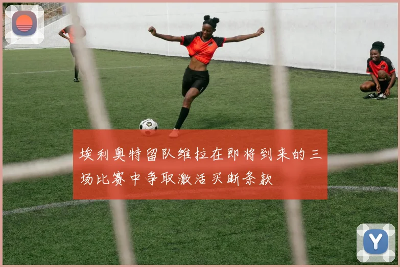 埃利奥特留队维拉在即将到来的三场比赛中争取激活买断条款